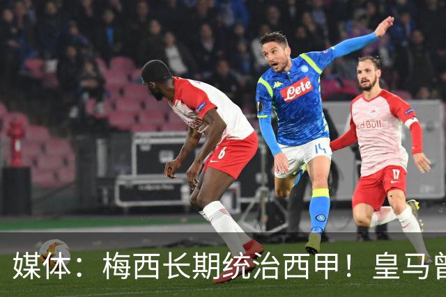 媒体：梅西长期统治西甲！皇马曾想招募他、但不可能成功！