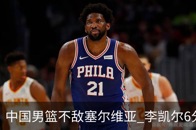 中国男篮不敌塞尔维亚 李凯尔6分4板赵睿13分