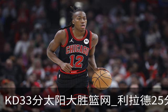 KD33分太阳大胜篮网 利拉德25分雄鹿负开拓者